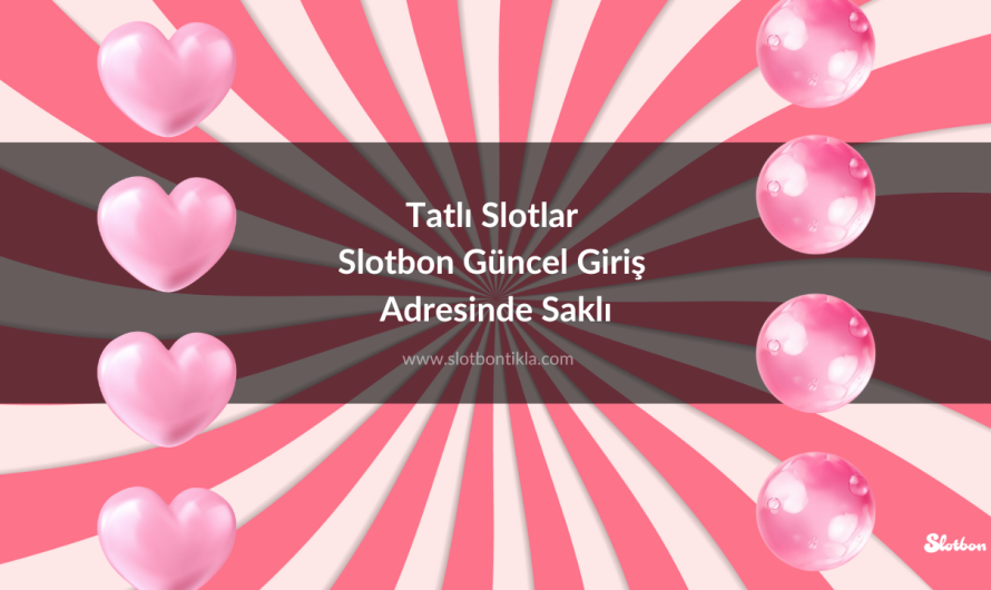 Tatlı Slotlar Slotbon Güncel Giriş Adresinde Saklı